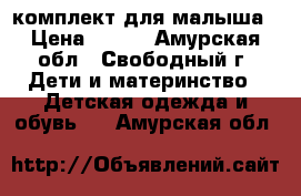 комплект для малыша › Цена ­ 200 - Амурская обл., Свободный г. Дети и материнство » Детская одежда и обувь   . Амурская обл.